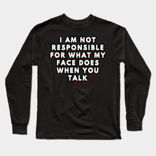 I Am Not Responsible For What My Face Does When You Talk Meaning Long Sleeve T-Shirt